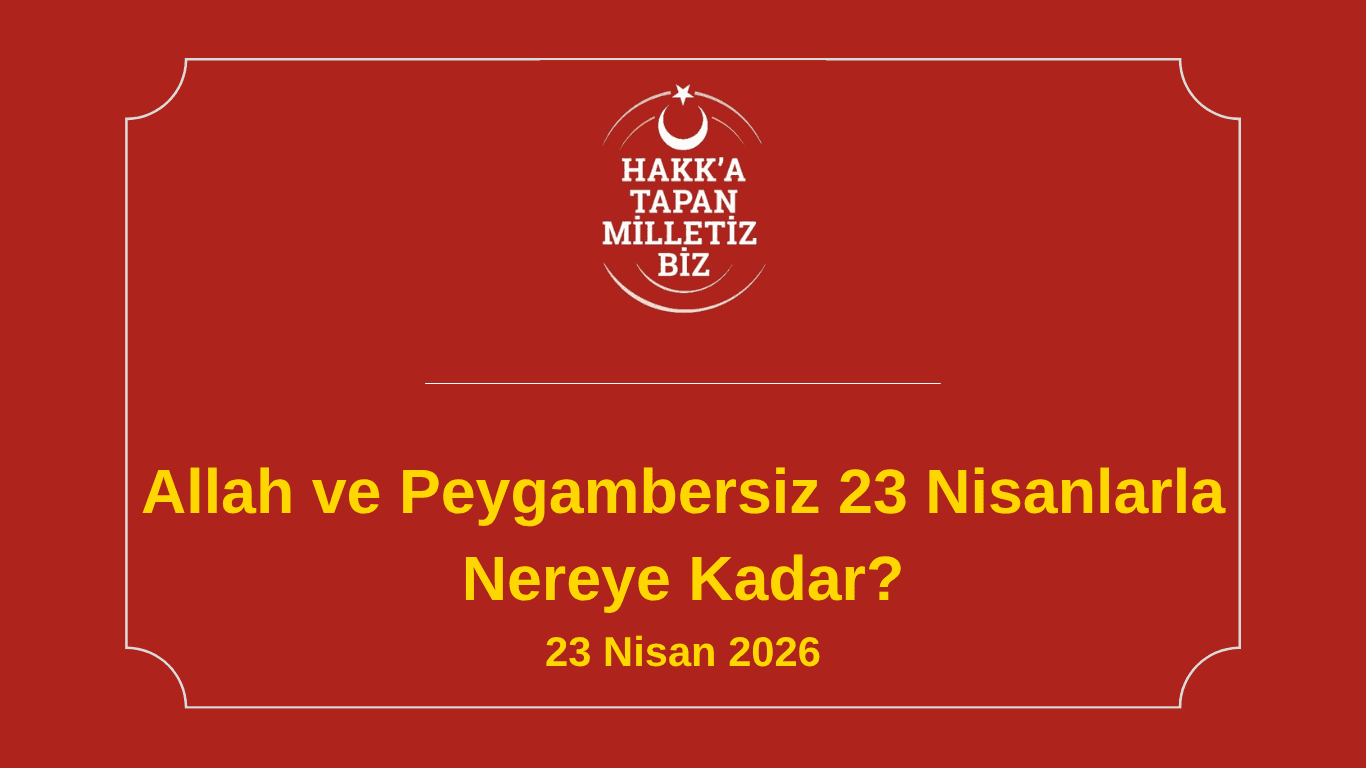 Allah ve Peygambersiz 23 Nisanlarla Nereye Kadar?