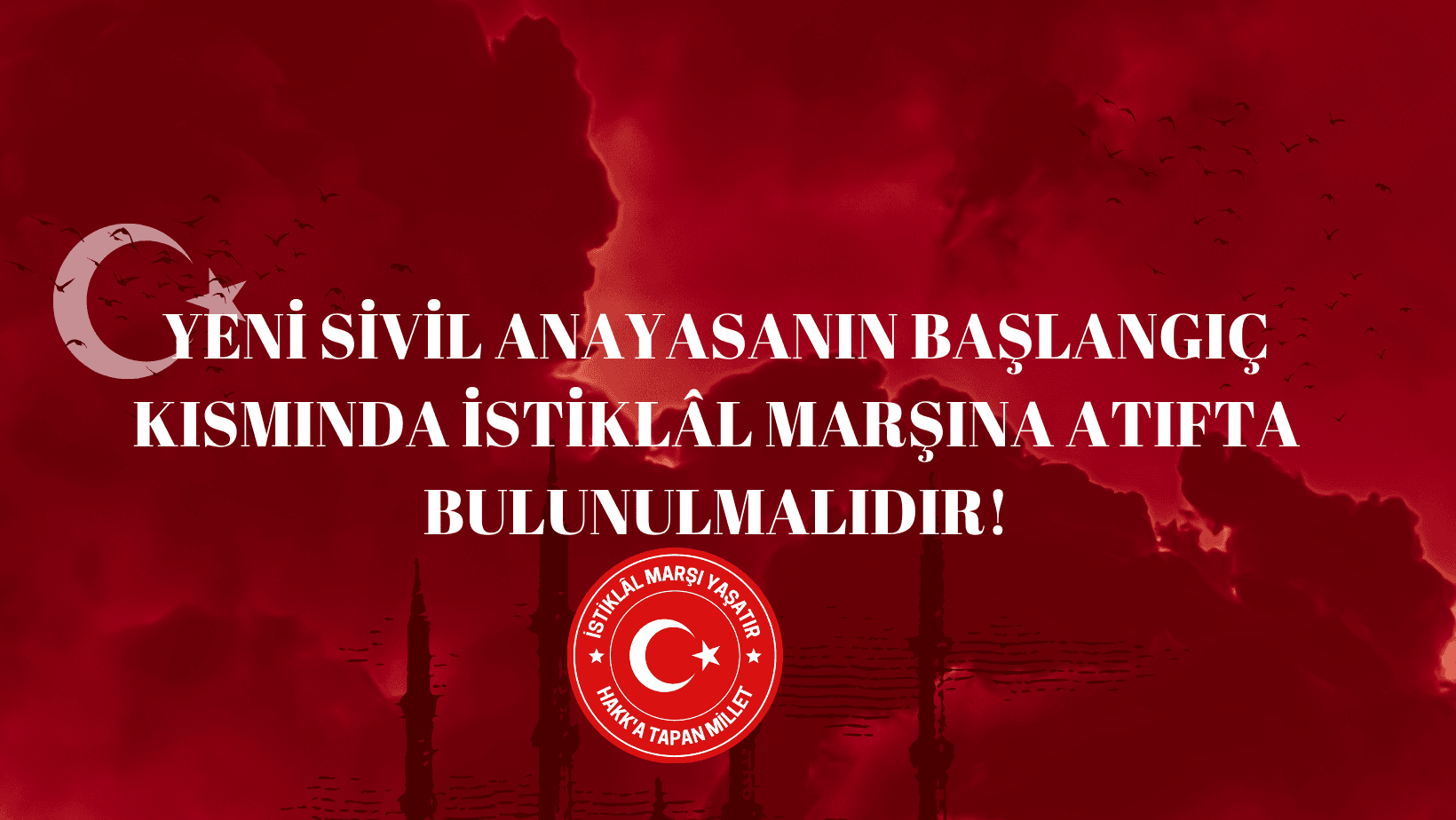 YENİ SİVİL ANAYASANIN BAŞLANGIÇ KISMINDA İSTİKLÂL MARŞINA ATIFTA BULUNULMALIDIR!